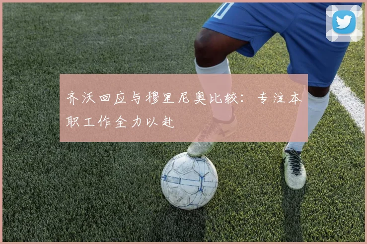 齐沃回应与穆里尼奥比较：专注本职工作全力以赴