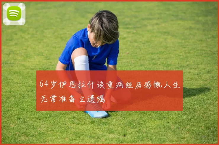 64岁伊恩拉什谈重病经历感慨人生无常准备立遗嘱