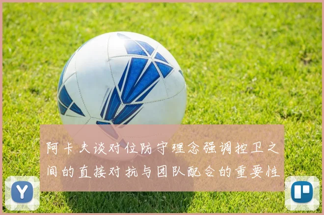 阿卡夫谈对位防守理念强调控卫之间的直接对抗与团队配合的重要性