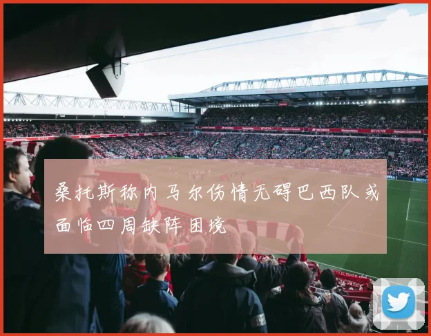 桑托斯称内马尔伤情无碍巴西队或面临四周缺阵困境