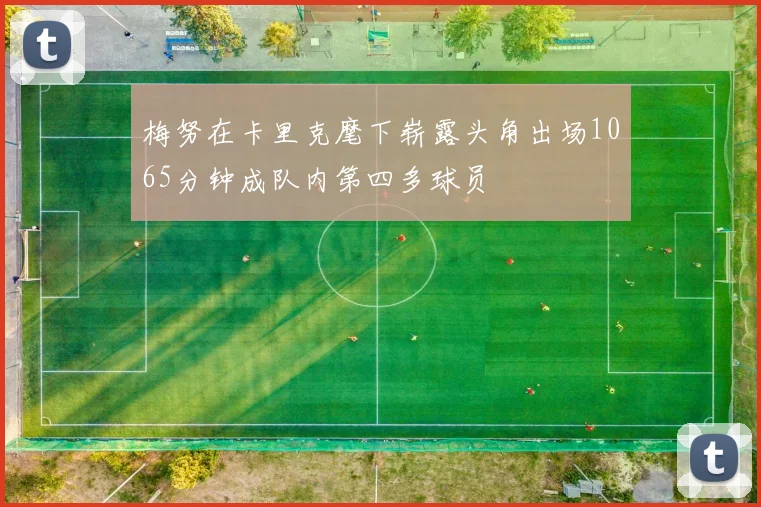梅努在卡里克麾下崭露头角出场1065分钟成队内第四多球员