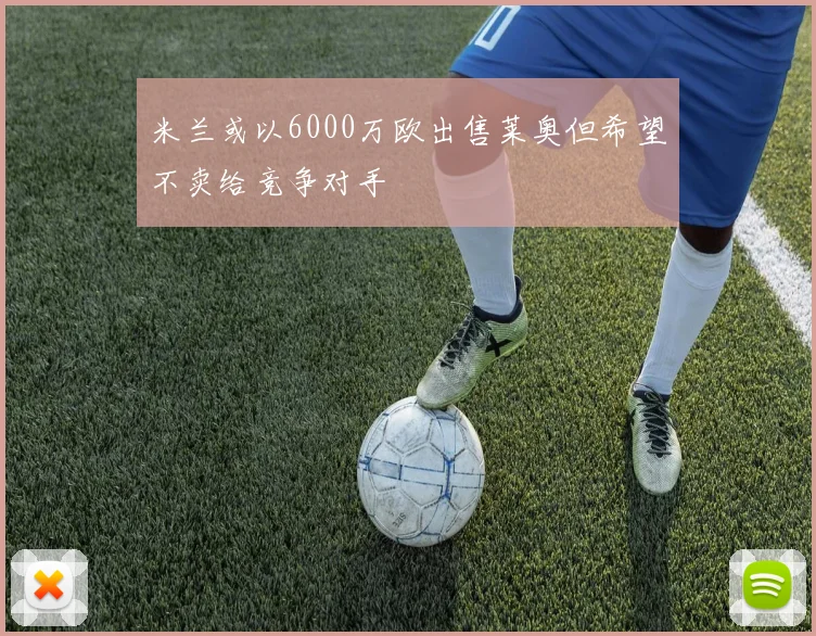 米兰或以6000万欧出售莱奥但希望不卖给竞争对手