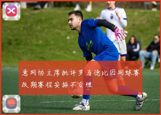 意网协主席批评罗马德比因网球赛改期赛程安排不合理