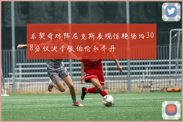东契奇对阵尼克斯表现惊艳场均308分仅次于张伯伦和乔丹