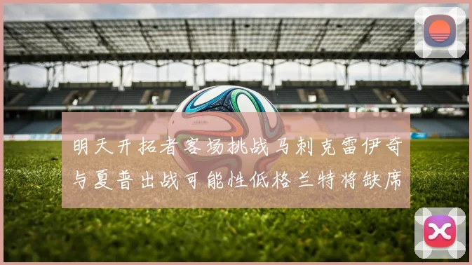 明天开拓者客场挑战马刺克雷伊奇与夏普出战可能性低格兰特将缺席比赛